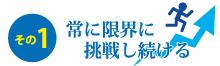 常に限界に挑戦し続ける